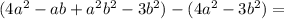 (4a^2-ab+a^2b^2-3b^2) - (4a^2- 3b^2)=