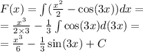 F(x) = \int\limits( \frac{ {x}^{2} }{2} - \cos(3x) )dx = \\ = \frac{ {x}^{3} }{2 \times 3} - \frac{1}{3} \int\limits \cos(3x) d(3x) = \\ = \frac{ {x}^{3} }{6} - \frac{1}{3} \sin(3x) + C