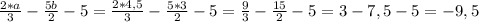 \frac{2*a}{3}-\frac{5b}{2}-5=\frac{2*4,5}{3}-\frac{5*3}{2} -5 =\frac{9}{3}-\frac{15}{2}-5=3-7,5-5=-9,5