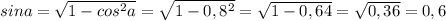 sina=\sqrt{1-cos^2a} =\sqrt{1-0,8^2} =\sqrt{1-0,64}=\sqrt{0,36}=0,6\\