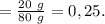 =\frac{20~g}{80~g} = 0,25.