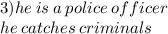 3)he \: is \: a \: police \: officer \\ he \: catches \: criminals