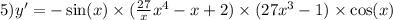 5)y' = - \sin(x) \times ( \frac{27}{x} {x}^{4} - x + 2) \times (27 {x}^{3} - 1) \times \cos(x) \\