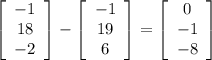 \left[\begin{array}{ccc}-1\\18\\-2\end{array}\right] -\left[\begin{array}{ccc}-1\\19\\6\end{array}\right]=\left[\begin{array}{ccc}0\\-1\\-8\end{array}\right]