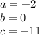 a = + 2 \\ b = 0 \\ c = - 11