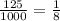 \frac{125}{1000} = \frac{1}{8}