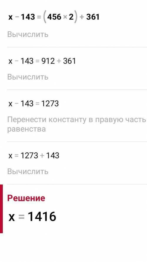 Здрасте решить уравнение x-143=(456×2)+361