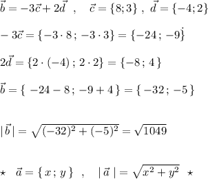 \vec{b}=-3\vec{c}+2\vec{d}\ \ ,\ \ \ \vec{c}=\{8;3\}\ ,\ \vec{d}=\{-4;2\}\\\\-3\vec{c}=\{-3\cdot 8\, ;\, -3\cdot 3\}=\{-24\, ;\, -9\. \}\\\\2\vec{d}=\{2\cdot (-4)\, ;\, 2\cdot 2\}=\{-8\, ;\, 4\, \}\\\\\vec{b}=\{\ -24-8\, ;\, -9+4\, \}=\{\, -32\, ;\, -5\, \}\\\\\\|\, \vec{b}\, |=\sqrt{(-32)^2+(-5)^2}=\sqrt{1049}\\\\\\\star \ \ \vec{a}=\{\, x\, ;\, y\, \}\ \ ,\ \ \ |\, \vec{a}\ |=\sqrt{x^2+y^2}\ \ \star