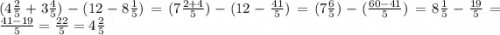 (4 \frac{2}{5} + 3 \frac{4}{5} ) - (12 - 8 \frac{1}{5} ) = (7 \frac{2 + 4}{5} ) - (12 - \frac{41}{5} ) = (7 \frac{6}{5} ) - ( \frac{60 - 41}{5} ) = 8 \frac{1}{5} - \frac{19}{5} = \frac{41 - 19}{5} = \frac{22}{5} = 4 \frac{2}{5}