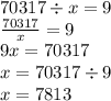 70317 \div x = 9 \\ \frac{70317}{x} = 9 \\ 9x = 70317 \\ x = 70317 \div 9 \\ x = 7813