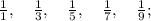 \frac{1}{1}, \quad \frac{1}{3}, \quad \frac{1}{5}, \quad \frac{1}{7}, \quad \frac{1}{9};