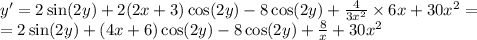 y '= 2 \sin(2y) + 2(2x + 3) \cos(2y) - 8 \cos(2y) + \frac{4}{3 {x}^{2} } \times 6x + 30 {x}^{2} = \\ = 2 \sin(2y) + (4x + 6) \cos(2y) - 8 \cos(2y) + \frac{8}{x} + 30 {x}^{2}