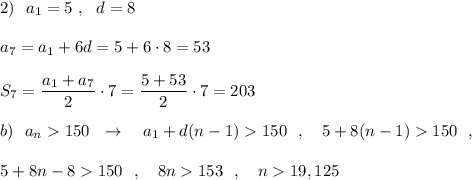 2)\ \ a_1=5\ ,\ \ d=8\\\\a_7=a_1+6d=5+6\cdot 8=53\\\\S_7=\dfrac{a_1+a_7}{2}\cdot 7=\dfrac{5+53}{2}\cdot 7=203\\\\b)\ \ a_{n}150\ \ \to \ \ \ a_1+d(n-1)150\ \ ,\ \ \ 5+8(n-1)150\ \ ,\\\\5+8n-8150\ \ ,\ \ \ 8n153\ \ ,\ \ \ n19,125