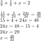 \frac{5}{8}+\frac{1}{6}+x=2\\\\\frac{15}{24}+\frac{4}{24}+\frac{24x}{24}=\frac{48}{24}\\15+4+24x=48\\24x=48-15-4\\24x=29\\x=\frac{29}{24}