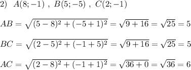 2)\ \ A(8;-1)\ ,\ B(5;-5)\ ,\ C(2;-1)\\\\AB=\sqrt{(5-8)^2+(-5+1)^2}=\sqrt{9+16}=\sqrt{25}=5\\\\BC=\sqrt{(2-5)^2+(-1+5)^2}=\sqrt{9+16}=\sqrt{25}=5\\\\AC=\sqrt{(2-8)^2+(-1+1)^2}=\sqrt{36+0}=\sqrt{36}=6