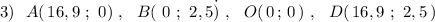 3)\ \ A(\, 16,9\ ;\ 0)\ ,\ \ B(\ 0\ ;\ 2,5\. )\ ,\ \ O(\, 0\, ;\, 0\, )\ ,\ \ D(\, 16,9\ ;\ 2,5\, )