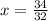 x = \frac{34}{32}