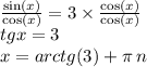 \frac{ \sin(x) }{ \cos(x) } = 3 \times \frac{ \cos(x) }{ \cos(x) } \\ tgx = 3 \\ x = arctg(3) + \pi \: n