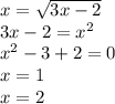 x = \sqrt{3x - 2 } \\ 3x - 2 = {x}^{2} \\ {x}^{2} - 3 + 2 = 0 \\ x = 1 \\ x = 2