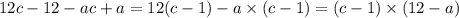 12 c- 12 -ac + a = 12(c - 1) - a \times (c - 1) = (c - 1) \times (12 - a)