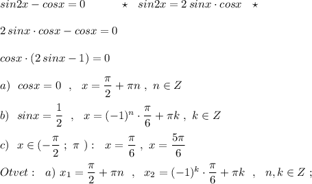 sin2x-cosx=0\ \ \ \ \ \ \ \ \ \star \ \ sin2x=2\, sinx\cdot cosx\ \ \star \\\\2\, sinx\cdot cosx-cosx=0\\\\cosx\cdot (2\, sinx-1)=0\\\\a)\ \ cosx=0\ \ ,\ \ x=\dfrac{\pi}{2}+\pi n\ ,\ n\in Z\\\\b)\ \ sinx=\dfrac{1}{2}\ \ ,\ \ x=(-1)^{n}\cdot \dfrac{\pi}{6}+\pi k\ ,\ k\in Z\\\\c)\ \ x\in (-\dfrac{\pi}{2}\ ;\ \pi \ ):\ \ x=\dfrac{\pi}{6}\ ,\ x=\dfrac{5\pi }{6}\\\\Otvet:\ \ a)\ x_1=\dfrac{\pi}{2}+\pi n\ \ ,\ \ x_2=(-1)^{k}\cdot \dfrac{\pi}{6}+\pi k\ \ ,\ \ n,k\in Z\ ;