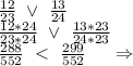 \frac{12}{23}\ \vee\ \frac{13}{24}\\\frac{12*24}{23*24}\ \vee\ \frac{13*23}{24*23}\\\frac{288}{552}\