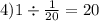 4)1 \div \frac{1}{20} = 20