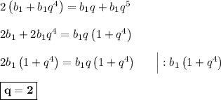 2\left(b_{1} + b_{1}q^4\right) = b_{1}q + b_{1}q^5\\\\2b_{1} + 2b_{1}q^4 = b_{1}q\left(1 + q^4\right)\\\\2b_{1}\left(1 + q^4\right) = b_{1}q\left(1+q^4\right)\ \ \ \ \ \Big| : b_{1}\left(1+q^4\right)\\\\\boxed{\bf{q = 2}}