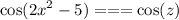 \cos( {2x}^{2} - 5 ) = = = \cos(z)