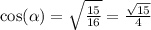 \cos( \alpha ) = \sqrt{ \frac{15}{16} } = \frac{ \sqrt{15} }{4}