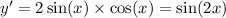 y' = 2 \sin(x) \times \cos(x) = \sin(2x)