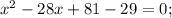 x^{2}-28x+81-29=0;