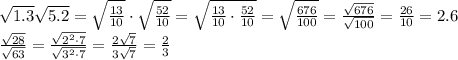 \sqrt{1.3}\sqrt{5.2}=\sqrt{\frac{13}{10}}\cdot\sqrt{\frac{52}{10}}=\sqrt{\frac{13}{10}\cdot\frac{52}{10}}=\sqrt{\frac{676}{100}}=\frac{\sqrt{676}}{\sqrt{100}}=\frac{26}{10}=2.6\\\frac{\sqrt{28}}{\sqrt{63}}=\frac{\sqrt{2^2\cdot7}}{\sqrt{3^2\cdot7}}=\frac{2\sqrt{7}}{3\sqrt{7}}=\frac{2}{3}