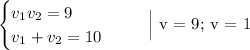\begin{equation*}\begin{cases}v_{1}v_{2} = 9\\v_{1} + v_{2} = 10\end{cases}\end{equation*}\ \ \ \ \ \Big| v = 9; v = 1