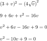 (3+v)^2 = \left(4\sqrt{v}\right)^2\\\\9 + 6v + v^2 = 16v\\\\v^2 + 6v - 16v + 9 = 0\\\\v^2 - 10v + 9 = 0