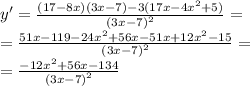 y '= \frac{(17 - 8x)(3x - 7) - 3(17x - 4 {x}^{2} + 5) }{ {(3x - 7)}^{2} } = \\ = \frac{51x - 119 - 24 {x}^{2} + 56x - 51x + 12 {x}^{2} - 15 }{ {(3x - 7)}^{2} } = \\ = \frac{ - 12 {x}^{2} + 56x - 134}{ {(3x - 7)}^{2} }