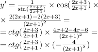 y' = \frac{1}{ \sin( \frac{2x + 3}{2x + 1} ) } \times \cos( \frac{2x + 3}{2x + 1} ) \times \\ \times \frac{2(2x + 1) - 2(2x + 3)}{ {(2x + 1)}^{2} } = \\ = ctg( \frac{2x + 3}{2x + 1} ) \times \frac{4x + 2 - 4x - 6}{ {(2x + 1)}^{2} } = \\ = ctg( \frac{2x + 3}{2x + 1} ) \times ( - \frac{4}{ {(2x + 1)}^{2} } )