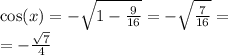 \cos(x) = - \sqrt{1 - \frac{ 9}{16} } = - \sqrt{ \frac{7}{16} } = \\ = - \frac{ \sqrt{7} }{4}