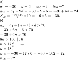 a)\\a_1=-30\ \ \ \ d=6\ \ \ \ a_{10}=?\ \ \ \ S_{10}=?\\a_{10}=a_1+9d=-30+9*6=-30+54=24.\\S_{10}=\frac{-30+24}{2}*10=-6*5=-30.\\b)\\a_n=a_1+(n-1)*d70\\-30+6n-670\\-36+6n70\\6n106\ |:6\\n17\frac{2}{3}\ \ \ \ \Rightarrow\\n=18.\\n_{18}=-30+17*6=-30+102=72.\\n_{18}=72.