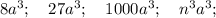 8a^{3}; \quad 27a^{3}; \quad 1000a^{3}; \quad n^{3}a^{3};