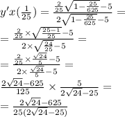 y'x( \frac{1}{25} ) = \frac{ \frac{2}{25} \sqrt{1 - \frac{25}{625} } - 5}{2 \sqrt{1 - \frac{25}{625} } - 5 } = \\ = \frac{ \frac{2}{25} \times \sqrt{ \frac{25 - 1}{25} } - 5}{2 \times \sqrt{ \frac{24}{25} } - 5} = \\ = \frac{ \frac{2}{25} \times \frac{ \sqrt{24} }{5} - 5}{2 \times \frac{ \sqrt{24} }{5} - 5 } = \\ \frac{2 \sqrt{24} - 625 }{125} \times \frac{5}{2 \sqrt{24} - 25} = \\ = \frac{2 \sqrt{24} - 625 }{25(2 \sqrt{24} - 25) }