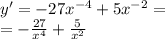 y' = - 27 {x}^{ - 4} + 5 {x}^{ - 2} = \\ = - \frac{27}{ {x}^{4} } + \frac{5}{ {x}^{2} }