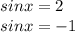 sinx = 2 \\ \: \: sinx = - 1