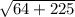 \sqrt{64 + 225} \\