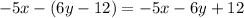 - 5x - (6y - 12) = - 5x - 6y + 12