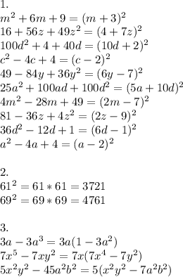 1. \\m^{2} +6m+9=(m+3)^{2} \\16+56z+49z^{2} =(4+7z)^{2}\\100d^{2} +4+40d=(10d+2)^{2}\\c^{2} -4c+4=(c-2)^{2}\\49-84y+36y^{2} =(6y-7)^{2}\\25a^{2} +100ad+100d^{2} =(5a+10d)^{2} \\4m^{2} - 28m+49=(2m-7)^{2}\\81 - 36z+4z^{2} = (2z-9)^{2}\\36d^{2}- 12d+1=(6d-1)^{2}\\a^{2}-4a+4=(a-2)^{2}\\\\2. \\61^{2}=61*61=3721\\69^{2}=69*69=4761\\\\3.\\3a - 3a^{3} =3a(1-3a^{2})\\7x^{5} - 7xy^{2} =7x(7x^{4}-7y^{2})\\5x^{2}y^{2} -45a^{2}b^{2}=5(x^{2}y^{2} -7a^{2}b^{2})\\\\