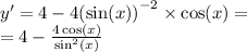 y' = 4 - 4 {( \sin(x)) }^{ - 2} \times \cos(x) = \\ = 4 - \frac{4 \cos(x) }{ { \sin }^{2}(x) }