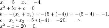 x_1=5\ \ \ \ x_2=-4.\\x^2+bx+c=0\\b=-(x_1+x_2)=-(5+(-4))=-(5-4)=-1.\\c=x_1*x_2=5*(-4)=-20.\ \ \ \ \Rightarrow\\x^2-x-20=0.