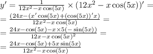 y' = \frac{1}{12 {x}^{2} - x \cos(5x) } \times (12 {x}^{2} - x\cos(5x) )' = \\ = \frac{(24x - (x' \cos(5x) + ( \cos(5x))'x) }{12 {x}^{2} - x\cos(5x) } = \\ = \frac{24x - \cos(5x) - x \times 5( - \sin(5x)) }{12 {x - x \cos(5x) }^{2} } = \\ = \frac{24x - \cos(5x) + 5x \sin(5x) }{12 {x}^{2} - x\cos(5x) }