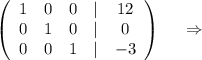 \left(\begin{array}{ccccc}1&0&0&|&12\\0&1&0 &|&0\\0&0&1&|&-3\\\end{array}\right)\ \ \ \ \Rightarrow